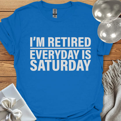I’m Retired, Everyday is Saturday T-Shirt