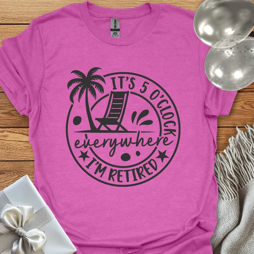It’s 5 O’Clock Everywhere, I’m Retired T-Shirt
