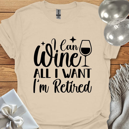 I Can Wine All I Want, I’m Retired T-Shirt