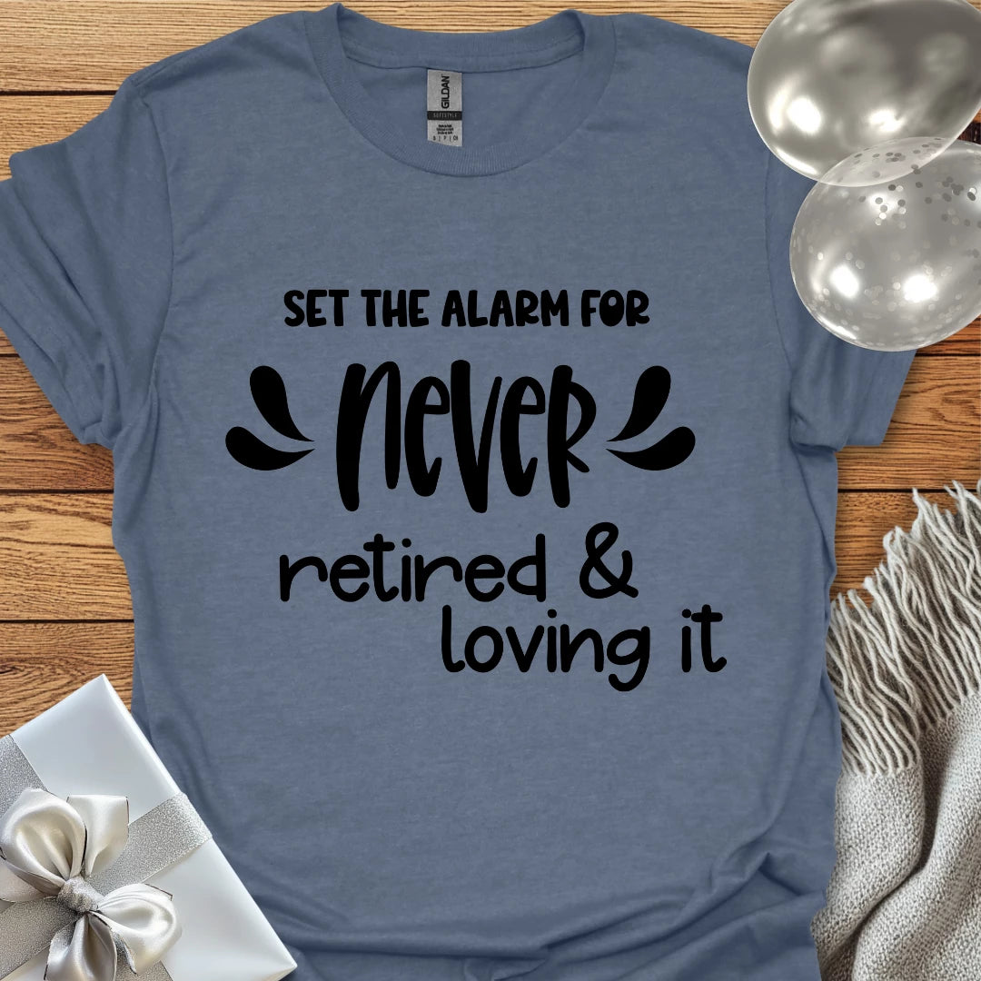 Set the Alarm for Never, Retired and Loving It T-Shirt