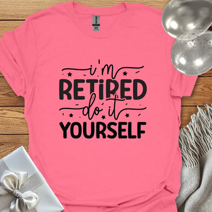 I’m Retired, Do it Yourself T-Shirt
