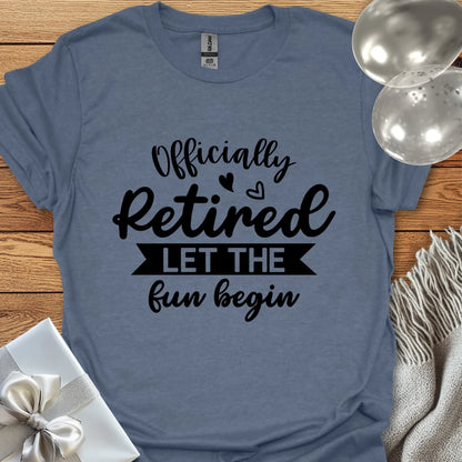 Officially Retired, Let the Fun Begin T-Shirt