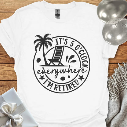 It’s 5 O’Clock Everywhere, I’m Retired T-Shirt