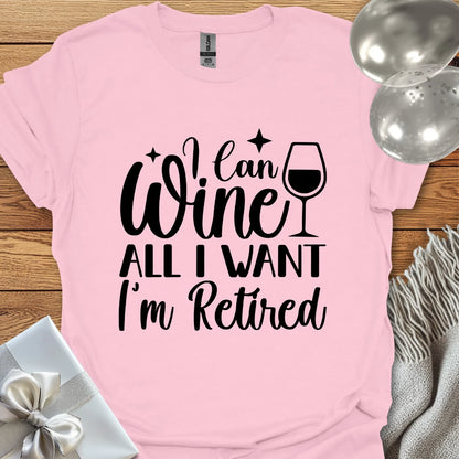 I Can Wine All I Want, I’m Retired T-Shirt