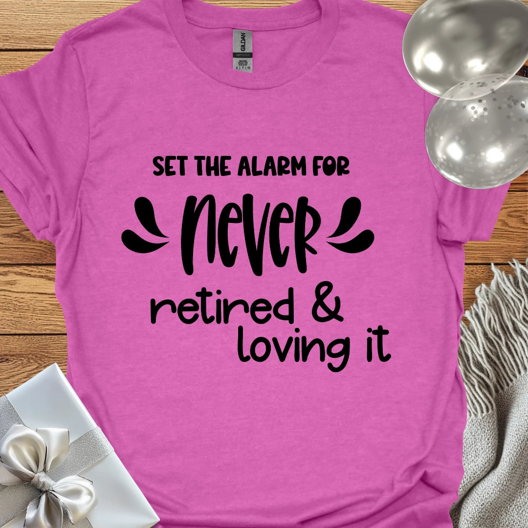 Set the Alarm for Never, Retired and Loving It T-Shirt
