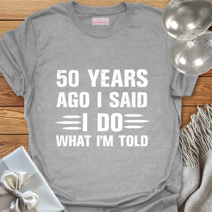 50 Years Ago I Said I Do What I’m Told - 50th Wedding Anniversary T-Shirt