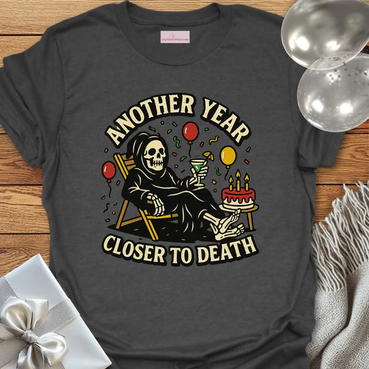 Another Year Closer to Death Birthday T-Shirt