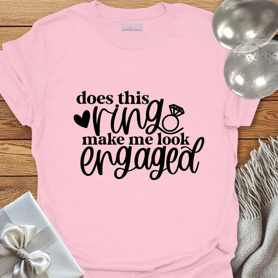 Does This Ring Make Me Look Engaged? - Engagement T-Shirt