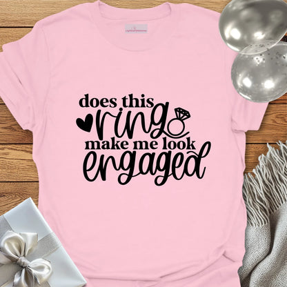 Does This Ring Make Me Look Engaged? - Engagement T-Shirt