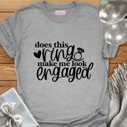 Does This Ring Make Me Look Engaged? - Engagement T-Shirt