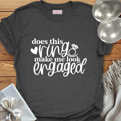 Does This Ring Make Me Look Engaged? - Engagement T-Shirt