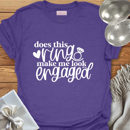 Does This Ring Make Me Look Engaged? - Engagement T-Shirt