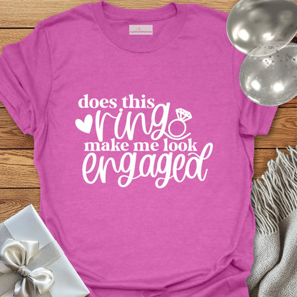 Does This Ring Make Me Look Engaged? - Engagement T-Shirt