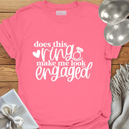 Does This Ring Make Me Look Engaged? - Engagement T-Shirt