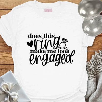 Does This Ring Make Me Look Engaged? - Engagement T-Shirt