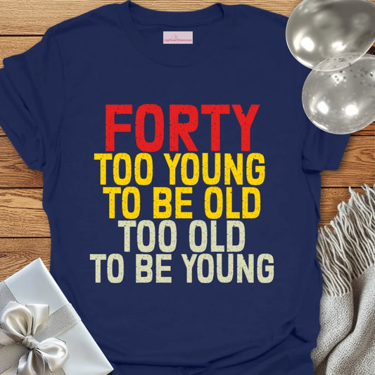Forty, Too Young to be Old, Too Old to be Young T-Shirt