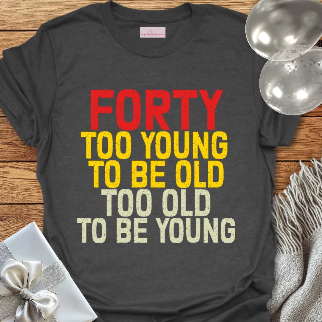 Forty, Too Young to be Old, Too Old to be Young T-Shirt