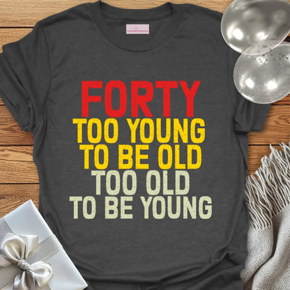 Forty, Too Young to be Old, Too Old to be Young T-Shirt
