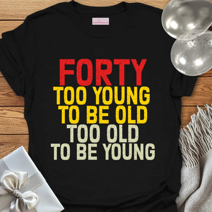 Forty, Too Young to be Old, Too Old to be Young T-Shirt