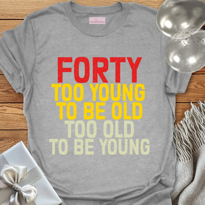 Forty, Too Young to be Old, Too Old to be Young T-Shirt