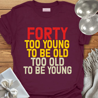 Forty, Too Young to be Old, Too Old to be Young T-Shirt