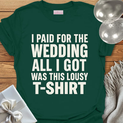 I Paid for the Wedding, All I Got Was This Lousy T-Shirt - Wedding T-Shirt