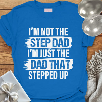 I'm Not the Step-Dad, I'm Just the Dad that Stepped Up - Father's Day T-Shirt