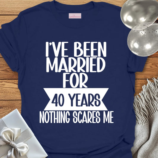 I’ve Been Married for 40 Years, Nothing Scares Me - 40th Wedding Anniversary T-Shirt