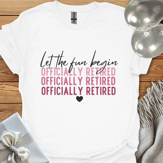 Let the Fun Begin, Officially Retired - Retirement T-Shirt