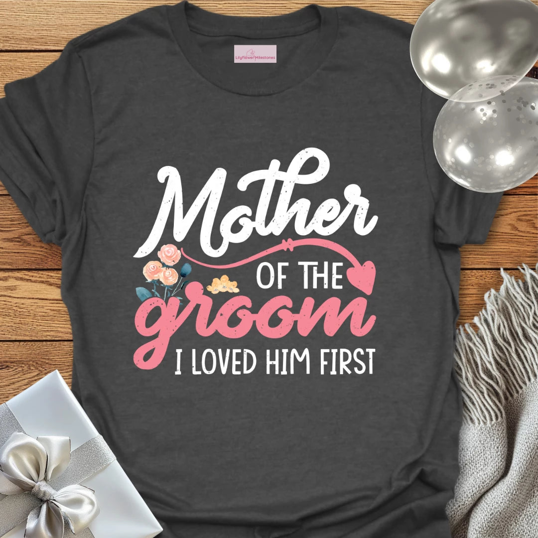 Mother of the Groom, I Loved Him First T-Shirt