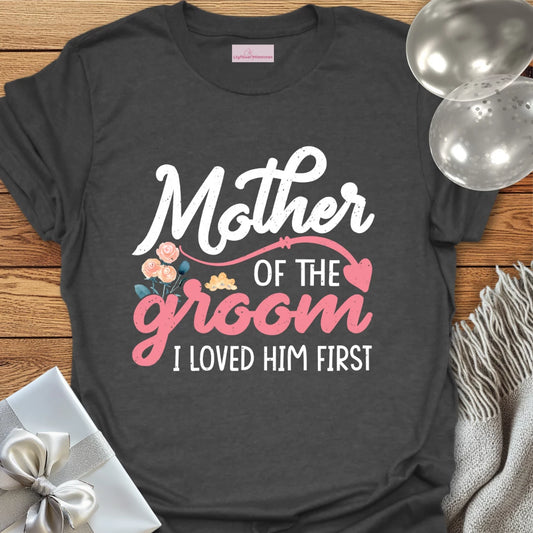 Mother of the Groom, I Loved Him First T-Shirt