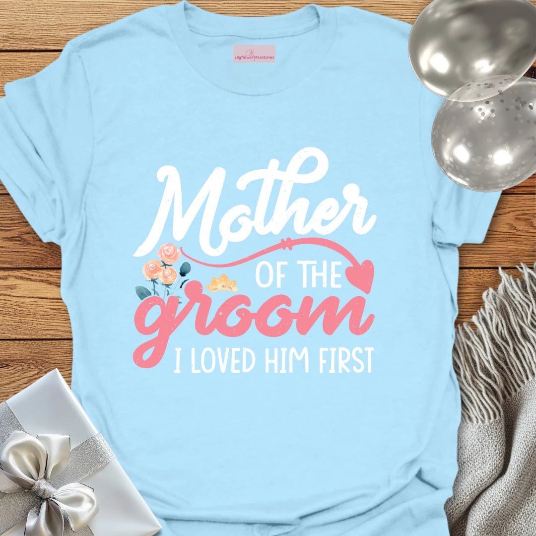 Mother of the Groom, I Loved Him First T-Shirt