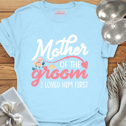 Mother of the Groom, I Loved Him First T-Shirt