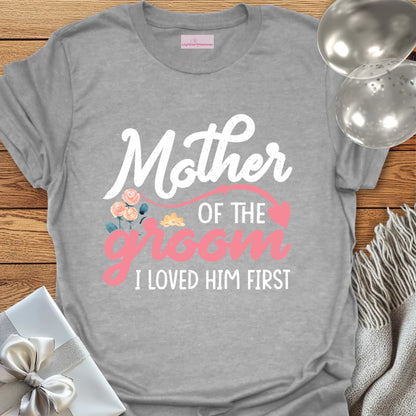 Mother of the Groom, I Loved Him First T-Shirt