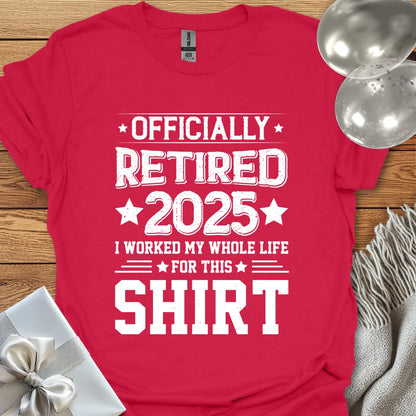 Officially Retired 2025, I Worked My Whole Life for this Shirt - Retirement T-Shirt