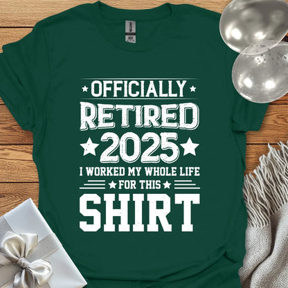 Officially Retired 2025, I Worked My Whole Life for this Shirt - Retirement T-Shirt
