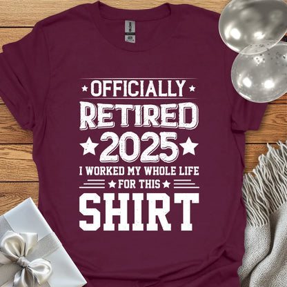 Officially Retired 2025, I Worked My Whole Life for this Shirt - Retirement T-Shirt