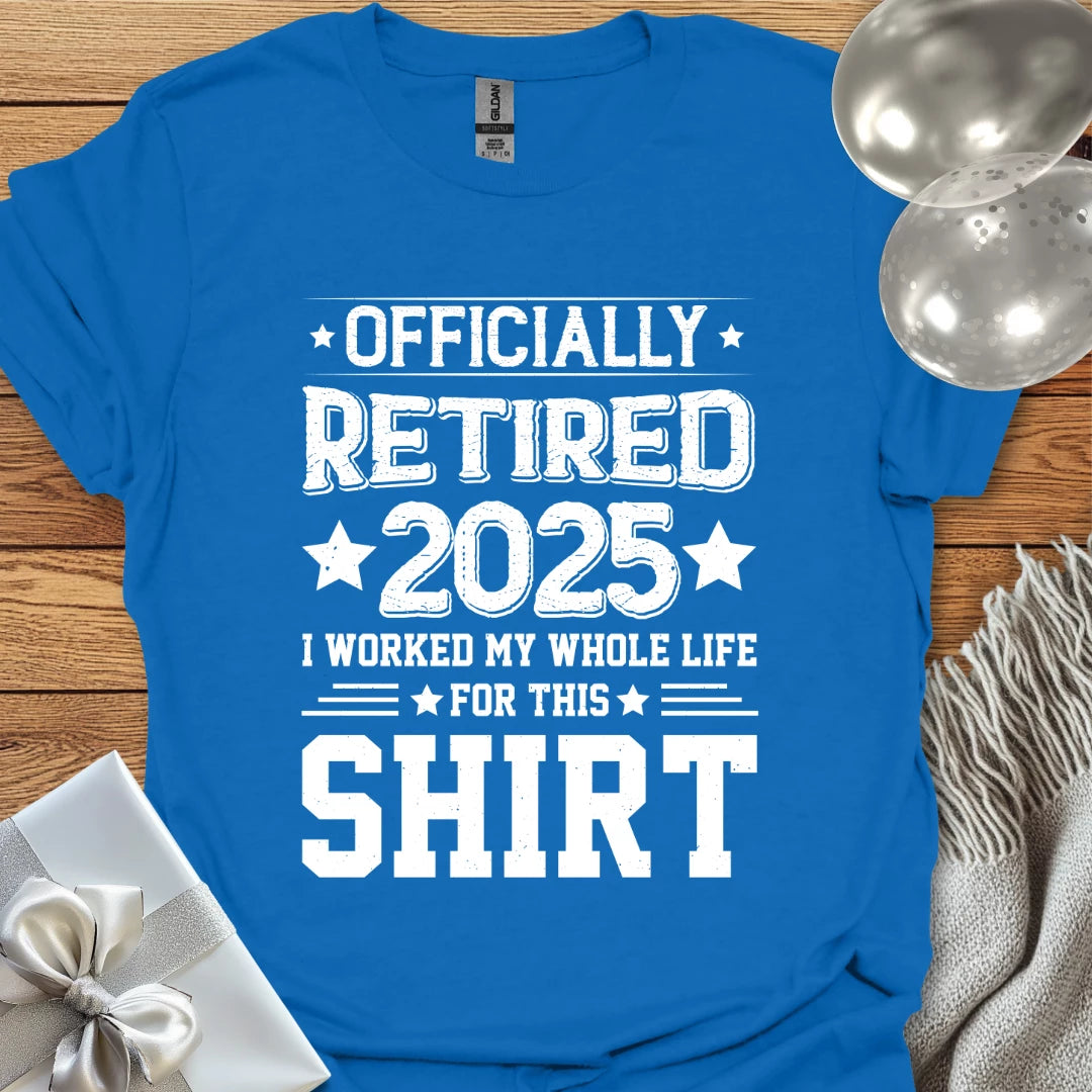 Officially Retired 2025, I Worked My Whole Life for this Shirt - Retirement T-Shirt