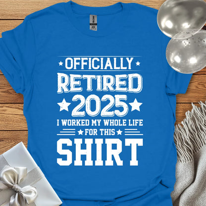 Officially Retired 2025, I Worked My Whole Life for this Shirt - Retirement T-Shirt
