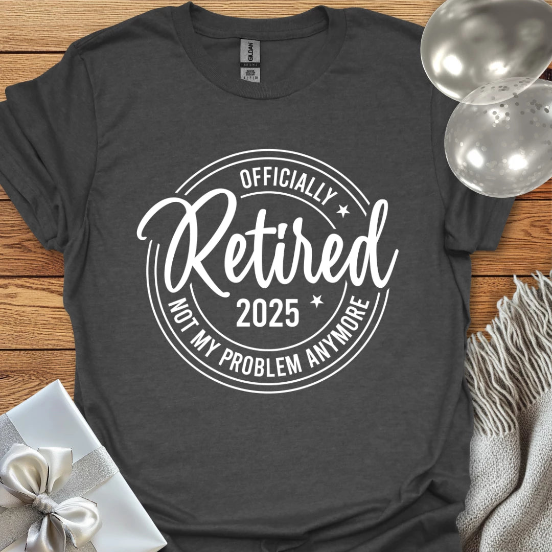 Officially Retired 2025, Not My Age Problem Anymore - Retirement T-Shirt