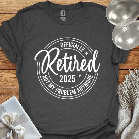 Officially Retired 2025, Not My Age Problem Anymore - Retirement T-Shirt