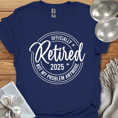 Officially Retired 2025, Not My Age Problem Anymore - Retirement T-Shirt