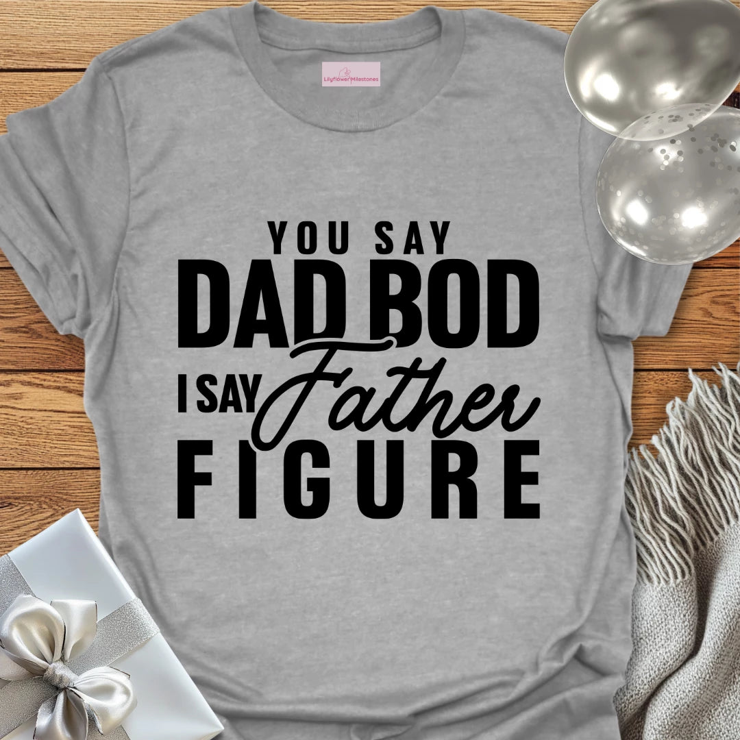 You Say Dad Bod, I Say Father Figure -Parenting T-Shirt